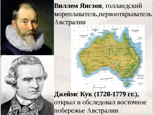 Виллем  Янсзон , голландский мореплаватель,первооткрыватель Австралии Джеймс Кук (1728-1779 гг.), открыл и обследовал восточное побережье Австралии 