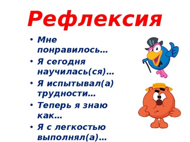 Рефлексия Мне понравилось… Я сегодня научилась(ся)… Я испытывал(а) трудности… Теперь я знаю как… Я с легкостью выполнял(а)… 