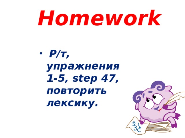 Homework  Р/т, упражнения 1-5, step 47, повторить лексику. 