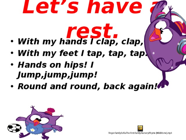 Let’s have a rest.  With my hands I clap, clap, clap! With my feet I tap, tap, tap. Hands on hips! I Jump,jump,jump! Round and round, back again! 