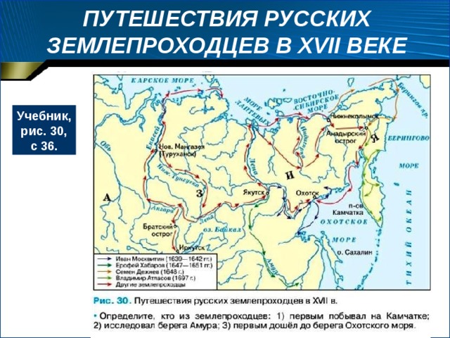 ПУТЕШЕСТВИЯ РУССКИХ ЗЕМЛЕПРОХОДЦЕВ В XVII ВЕКЕ Учебник, рис. 30, с 36. 