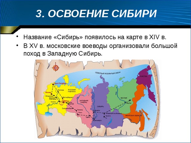 3. ОСВОЕНИЕ СИБИРИ Название «Сибирь» появилось на карте в XIV в. В XV в. московские воеводы организовали большой поход в Западную Сибирь. 