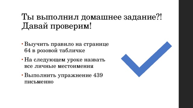 Ты выполнил домашнее задание?!  Давай проверим! Выучить правило на странице 64 в розовой табличке На следующем уроке назвать все личные местоимения Выполнить упражнение 439 письменно 