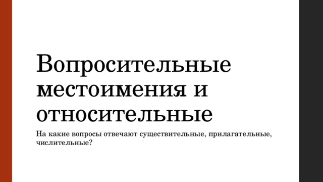 Вопросительные местоимения и относительные На какие вопросы отвечают существительные, прилагательные, числительные? 