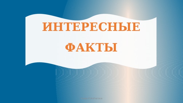ИНТЕРЕСНЫЕ ФАКТЫ Iraida Mokshanova 