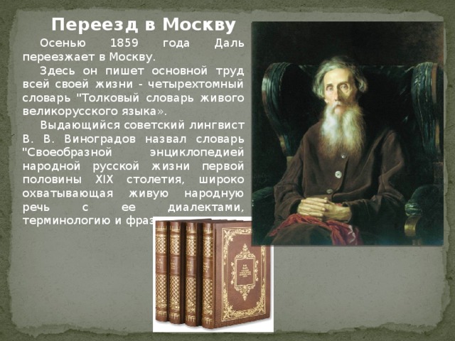 Переезд в Москву  Осенью 1859 года Даль переезжает в Москву.  Здесь он пишет основной труд всей своей жизни - четырехтомный словарь 