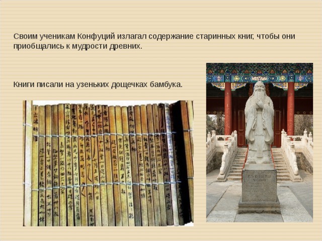 Своим ученикам Конфуций излагал содержание старинных книг, чтобы они приобщались к мудрости древних. Книги писали на узеньких дощечках бамбука. 
