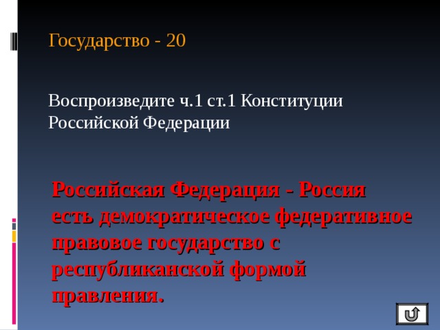 Государство - 20 Воспроизведите ч.1 ст.1 Конституции Российской Федерации Российская Федерация - Россия есть демократическое федеративное правовое государство с республиканской формой правления. 