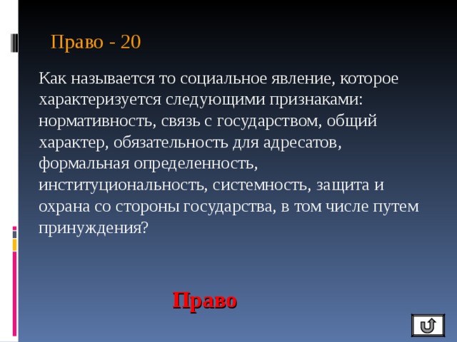 Право - 20 Как называется то социальное явление, которое характеризуется следующими признаками: нормативность, связь с государством, общий характер, обязательность для адресатов, формальная определенность, институциональность, системность, защита и охрана со стороны государства, в том числе путем принуждения? Право 