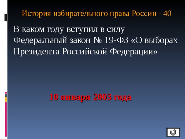 История избирательного права России - 40   В каком году вступил в силу Федеральный закон № 19-ФЗ «О выборах Президента Российской Федерации»  10 января 2003 года 