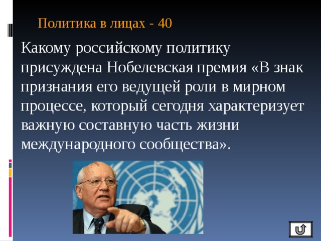 Политика в лицах - 40   Какому российскому политику присуждена Нобелевская премия «В знак признания его ведущей роли в мирном процессе, который сегодня характеризует важную составную часть жизни международного сообщества». 