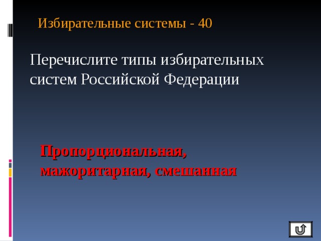 Избирательные системы - 40   Перечислите типы избирательных систем Российской Федерации Пропорциональная, мажоритарная, смешанная 