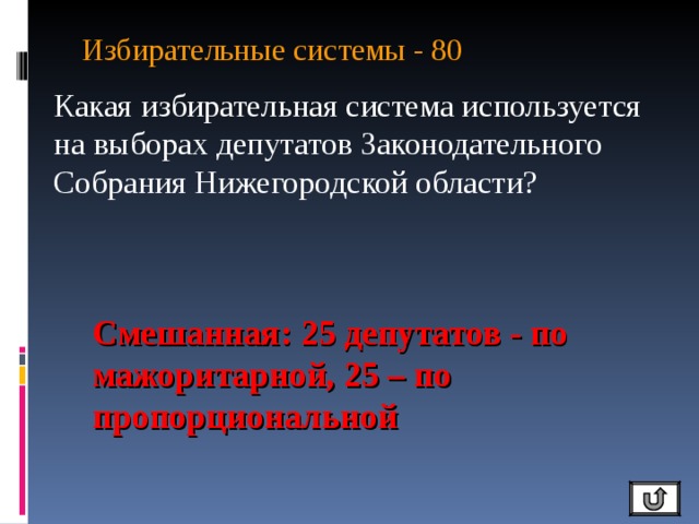 Избирательные системы - 80   Какая избирательная система используется на выборах депутатов Законодательного Собрания Нижегородской области? Смешанная: 25 депутатов - по мажоритарной, 25 – по пропорциональной 