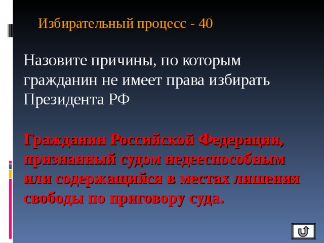 Избирательный процесс - 40   Назовите причины, по которым гражданин не имеет права избирать Президента РФ Гражданин Российской Федерации, признанный судом недееспособным или содержащийся в местах лишения свободы по приговору суда. 