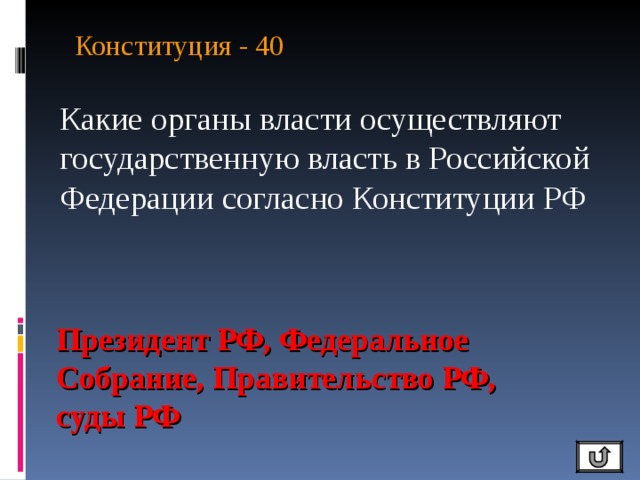 Конституция - 40   Какие органы власти осуществляют государственную власть в Российской Федерации согласно Конституции РФ Президент РФ, Федеральное Собрание, Правительство РФ, суды РФ 