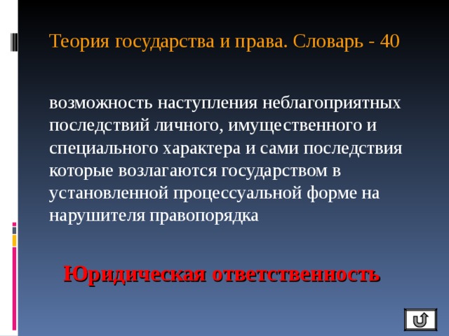 Теория государства и права. Словарь - 40 возможность наступления неблагоприятных последствий личного, имущественного и специального характера и сами последствия которые возлагаются государством в установленной процессуальной форме на нарушителя правопорядка Юридическая ответственность 