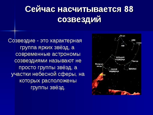 Сейчас насчитывается 88 созвездий Созвездие - это характерная группа ярких звёзд, а современные астрономы созвездиями называют не просто группы звёзд, а участки небесной сферы, на которых расположены группы звёзд. 