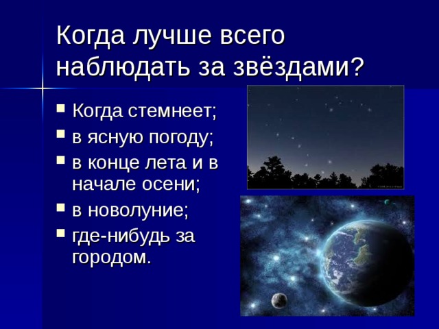 Когда лучше всего наблюдать за звёздами? Когда стемнеет; в ясную погоду; в конце лета и в начале осени; в новолуние; где-нибудь за городом. 