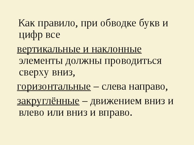  Как правило, при обводке букв и цифр все  вертикальные и наклонные элементы должны проводиться сверху вниз,  горизонтальные – слева направо,  закруглённые – движением вниз и влево или вниз и вправо. 