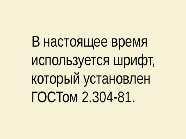  В настоящее время используется шрифт, который установлен ГОСТом 2.304-81. 