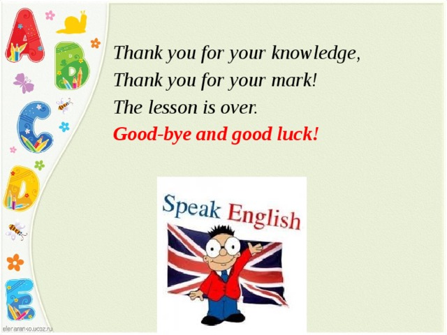  Thank you for your knowledge, Thank you for your mark! The lesson is over. Good-bye and good luck!  