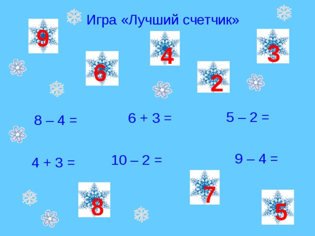 Игра «Лучший счетчик» 9 3 4  6 2 5 – 2 = 6 + 3 = 8 – 4 =  9 – 4 =  10 – 2 = 4 + 3 = 7 8 5 