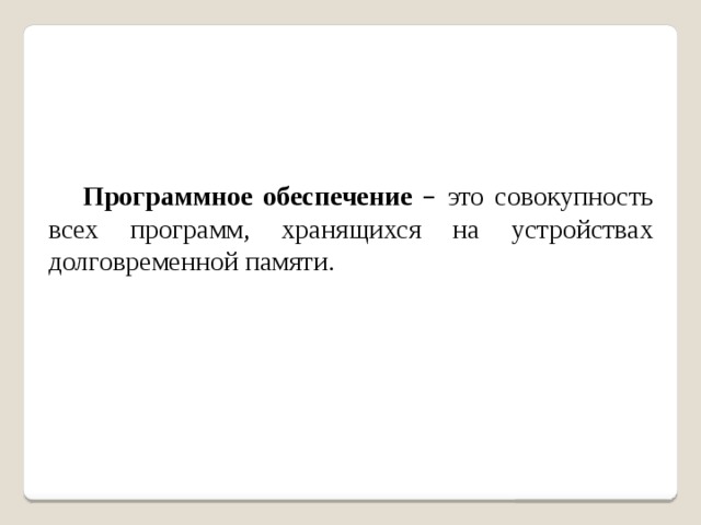 Программное обеспечение – это совокупность всех программ, хранящихся на устройствах долговременной памяти. 