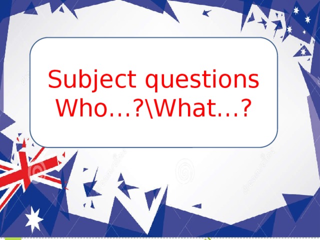 Subject questions Who…?\What…? 
