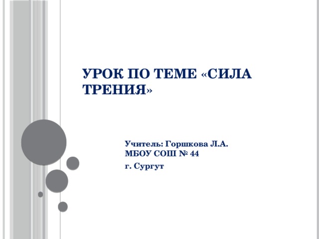 Урок по теме «Сила трения»     Учитель: Горшкова Л.А.  МБОУ СОШ № 44 г. Сургут