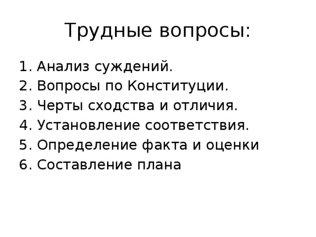 Трудные вопросы: Анализ суждений. Вопросы по Конституции. Черты сходства и отличия. Установление соответствия. Определение факта и оценки Составление плана 