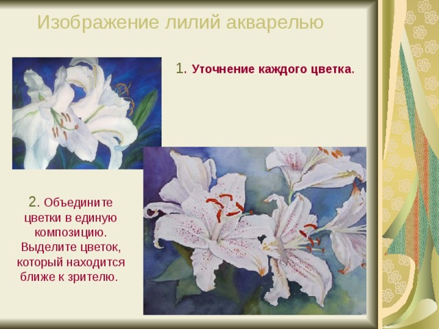 Изображение лилий акварелью 1 . Уточнение каждого цветка . 2 . Объедините цветки в единую композицию. Выделите цветок, который находится ближе к зрителю. 