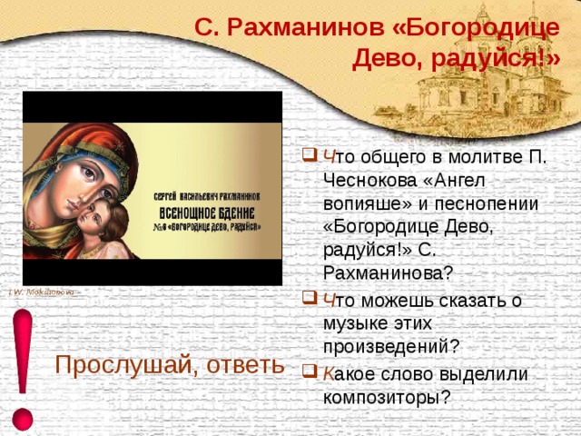 С. Рахманинов «Богородице Дево, радуйся!» Ч то общего в молитве П. Чеснокова «Ангел вопияше» и песнопении «Богородице Дево, радуйся!» С. Рахманинова? Ч то можешь сказать о музыке этих произведений? К акое слово выделили композиторы? Прослушай, ответь