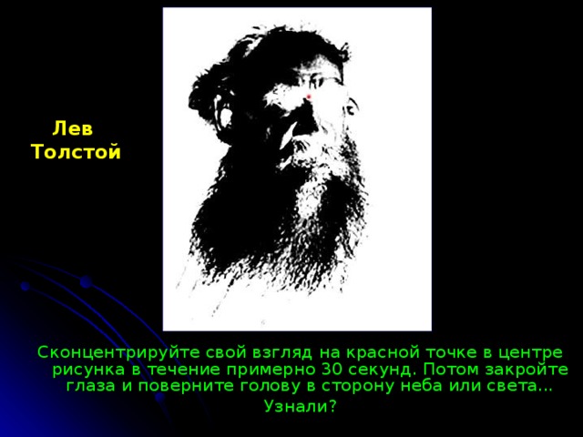 Лев Толстой Сконцентрируйте свой взгляд на красной точке в центре рисунка в течение примерно 30 секунд. Потом закройте глаза и поверните голову в сторону неба или света... Узнали? 