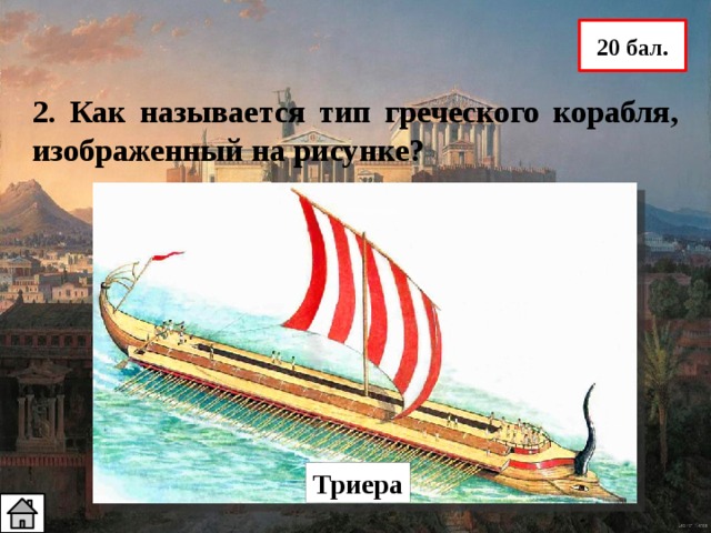 20 бал. 2. Как называется тип греческого корабля, изображенный на рисунке? Триера 