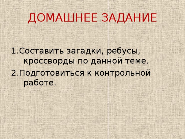 ДОМАШНЕЕ ЗАДАНИЕ 1.Составить загадки, ребусы, кроссворды по данной теме. 2.Подготовиться к контрольной работе. 
