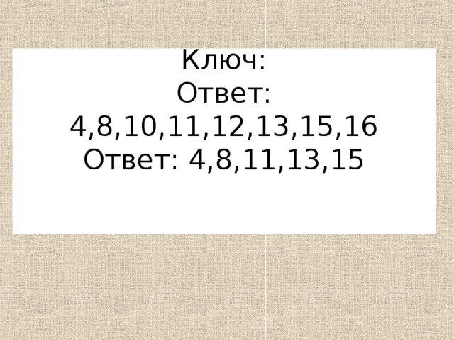 Ключ:  Ответ: 4,8,10,11,12,13,15,16  Ответ: 4,8,11,13,15    