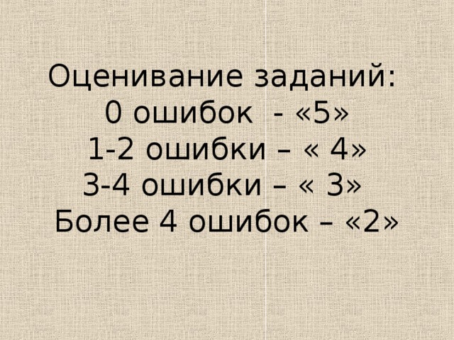 Оценивание заданий:  0 ошибок - «5»  1-2 ошибки – « 4»  3-4 ошибки – « 3»  Более 4 ошибок – «2»   