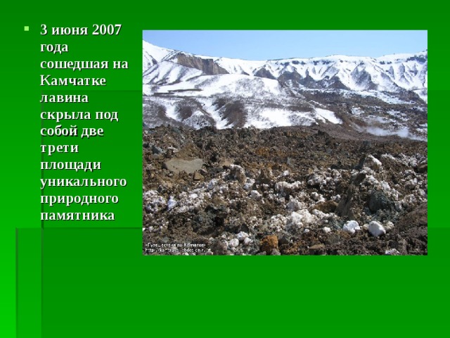 3 июня 2007 года сошедшая на Камчатке лавина скрыла под собой две трети площади уникального природного памятника 