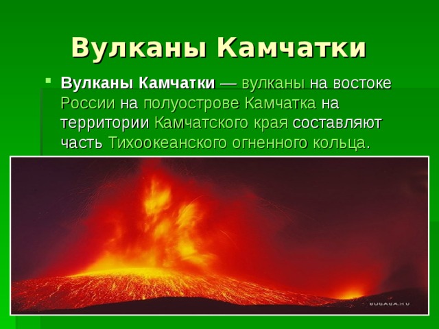 Вулканы Камчатки Вулканы Камчатки  —  вулканы  на востоке  России  на  полуострове   Камчатка  на территории  Камчатского края  составляют часть  Тихоокеанского огненного кольца . 