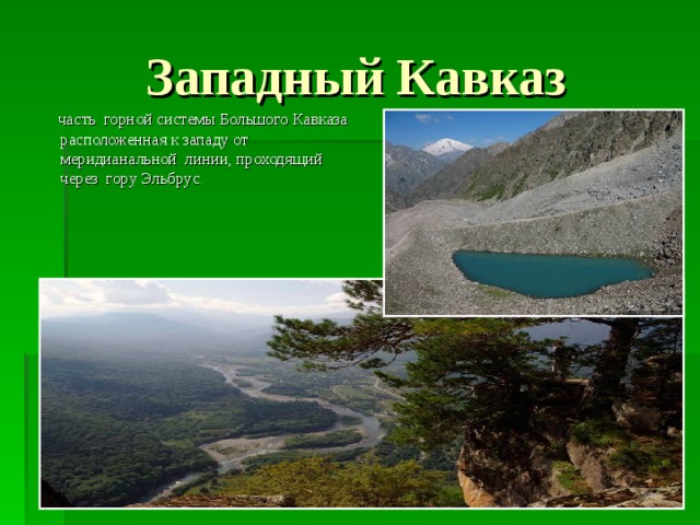 Западный Кавказ  часть горной системы Большого Кавказа расположенная к западу от меридианальной линии, проходящий через гору Эльбрус . 