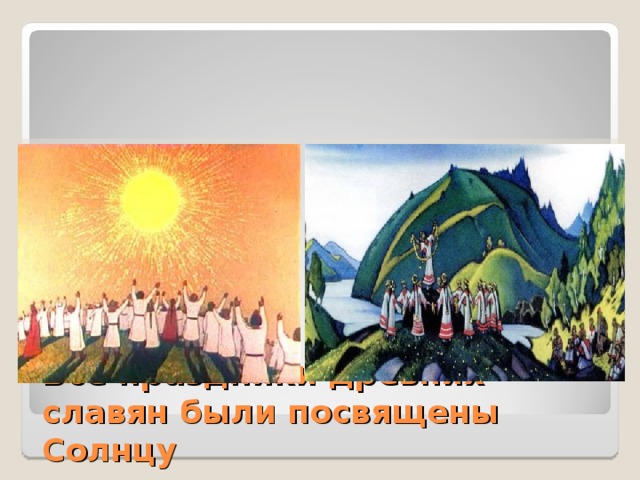 Все праздники древних славян были посвящены Солнцу  