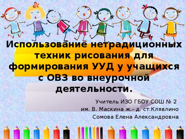 Использование нетрадиционных техник рисования для формирования УУД у учащихся с ОВЗ во внеурочной деятельности. Учитель ИЗО ГБОУ СОШ № 2 им. В. Маскина ж.- д. ст.Клявлино Сомова Елена Александровна  