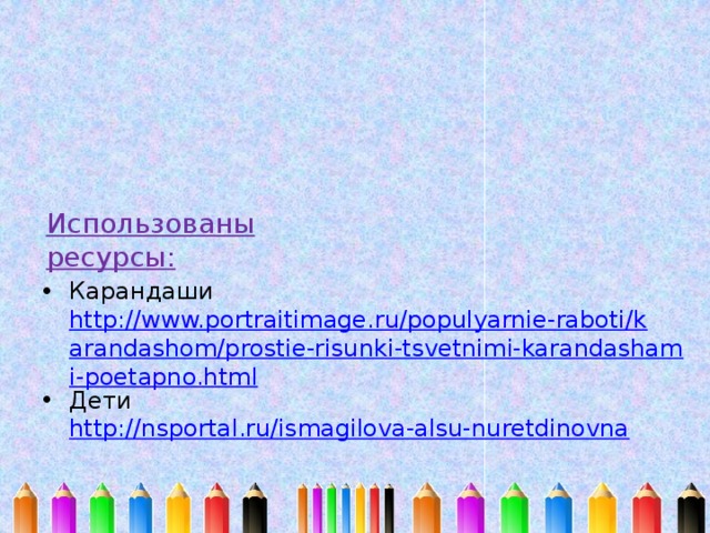 Использованы ресурсы: Карандаши http://www.portraitimage.ru/populyarnie-raboti/karandashom/prostie-risunki-tsvetnimi-karandashami-poetapno.html Дети http://nsportal.ru/ismagilova-alsu-nuretdinovna 
