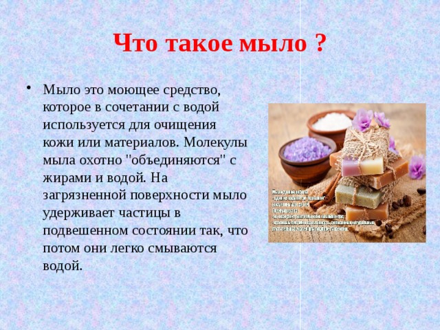 Что такое мыло ? Мыло это моющее средство, которое в сочетании с водой используется для очищения кожи или материалов. Молекулы мыла охотно 