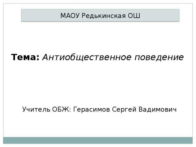 МАОУ Редькинская ОШ Тема: Антиобщественное поведение Учитель ОБЖ: Герасимов Сергей Вадимович 