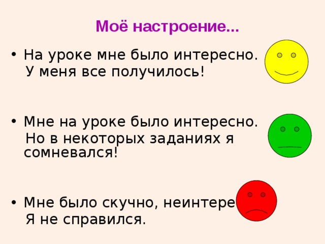 Моё настроение... На уроке мне было интересно.  У меня все получилось! Мне на уроке было интересно.  Но в некоторых заданиях я сомневался! Мне было скучно, неинтересно.  Я не справился. 