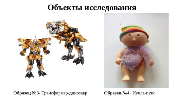 Объекты исследования Образец №3- Трансформер-динозавр Образец №4 - Кукла-пупс 