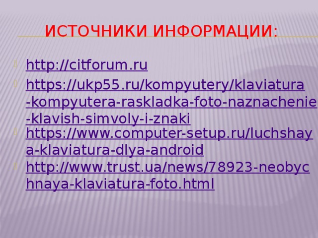 Источники информации: http:// citforum.ru https://ukp55.ru/kompyutery/klaviatura-kompyutera-raskladka-foto-naznachenie-klavish-simvoly-i-znaki https://www.computer-setup.ru/luchshaya-klaviatura-dlya-android http://www.trust.ua/news/78923-neobychnaya-klaviatura-foto.html 