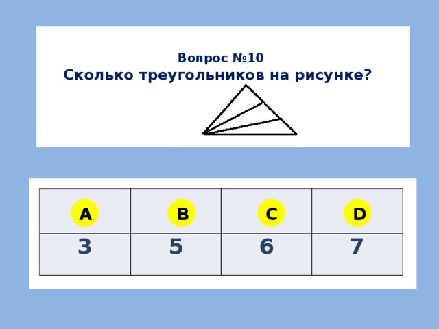 Вопрос №10 Сколько треугольников на рисунке? 3 5 6 7 A B C D