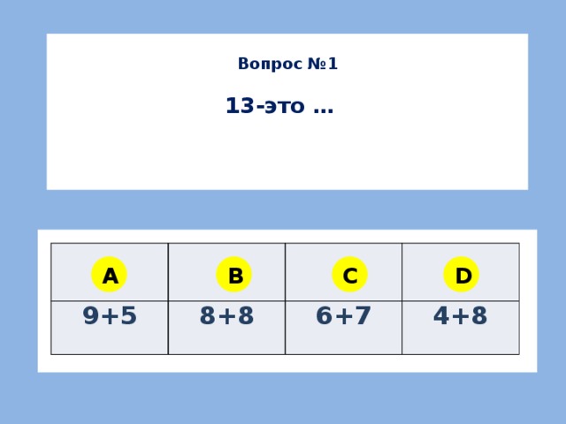 Вопрос №1  13-это … 9+5 8+8 6+7 4+8 A B C D